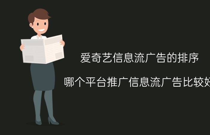 爱奇艺信息流广告的排序 哪个平台推广信息流广告比较好，优势是什么？